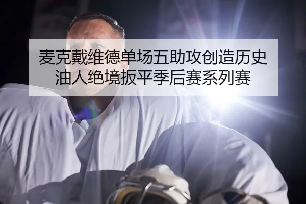 麦克戴维德单场五助攻创造历史 油人绝境扳平季后赛系列赛