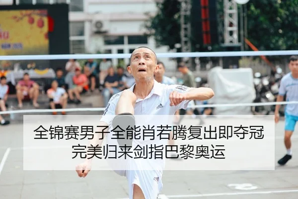 全锦赛男子全能肖若腾复出即夺冠 完美归来剑指巴黎奥运