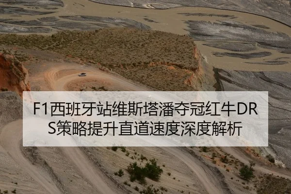 F1西班牙站维斯塔潘夺冠红牛DRS策略提升直道速度深度解析