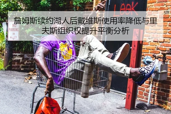 詹姆斯续约湖人后戴维斯使用率降低与里夫斯组织权提升平衡分析